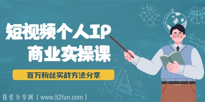 短视频个人IP商业实操课，百万粉丝实战方法分享，小白也能实现流量变现