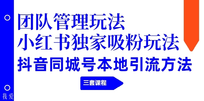 团队管理玩法+小红书独家吸粉玩法+抖音同城号本地引流方法