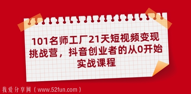 101名师工厂21天短视频变现挑战营，抖音创业者的从0开始实战课程