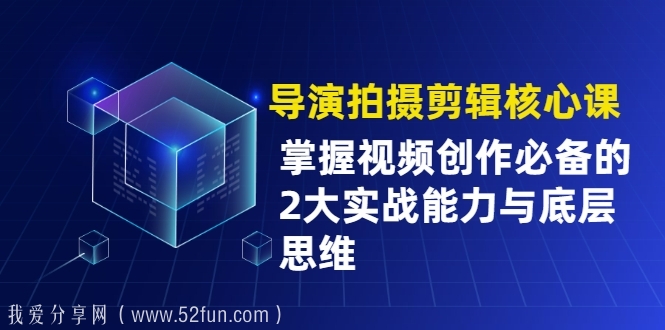 导演拍摄剪辑核心课 掌握视频创作必备的2大实战能力与底层思维